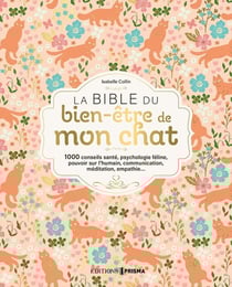 La bible du bien-être de mon chat : 1000 conseils santé, psychologie féline, pouvoir sur l'humain, communication, méditation, empathie...