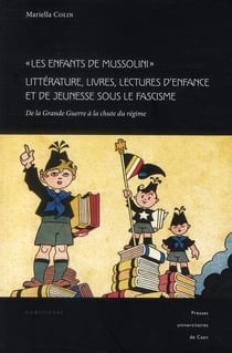 Les enfants de Mussolini - littérature, livres, lectures d'enfance et de jeunesse sous le fascisme - de la Grande Guerre à la chute du régime