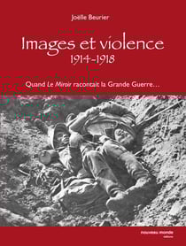 Images et violence 1914-1918 : Quand le Miroir racontait la Grande Guerre...