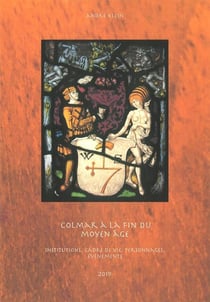 Colmar à la fin du moyen âge - institutions, cade de vie, personnages, événements