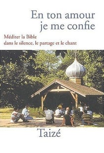 En ton amour, je me confie - méditer la bible dans le silence, le partage et le chant