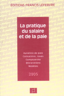 La pratique du salaire et de la paie - bulletin de paie, cotisations, taxes, comptabilite, declarations, modeles (edition 2005)