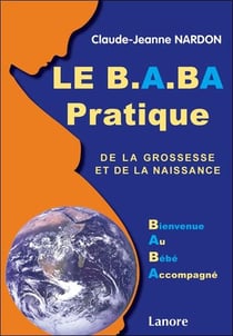 Le B.A.BA pratique de la grossesse et de la naissance - bienvenue au bébé accompagné