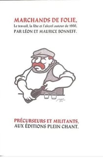 Marchands de folie : le travail, la fête et l'alcool autour de 1900 : cabarets des Halles et des Faubourgs, Cabaret-Tâcheron, Cabaret-Cantinier, Cabaret-Placeur...
