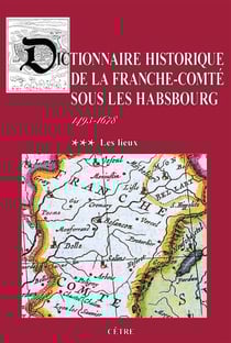 Dictionnaire historique de la Franche-Comté sous les Habsbourg Tome 3 : Les lieux