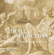 Le trait de la séduction - dessins de l'Ecole de Fontainebleau