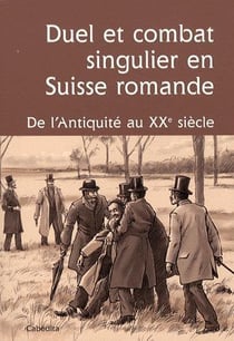 Duel et combat singulier en Suisse romande - de l'Antiquité au XXe siècle