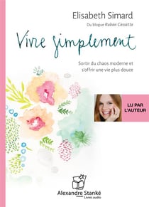 Vivre simplement - sortir du chaos moderne et s'offrir une vie plus douce