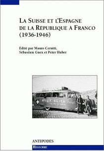 La Suisse et l'Espagne de la République à Franco (1936-1946) - relations officielles, solidarités de gauche, rapports économiques