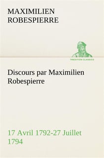 Discours par maximilien robespierre 17 avril 1792-27 juillet 1794