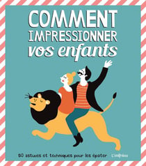 Comment impressionner vos enfants - 50 astuces et techniques pour les épater