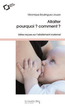 Allaiter, pourquoi ? comment ? idées reçues sur l'allaitement maternel