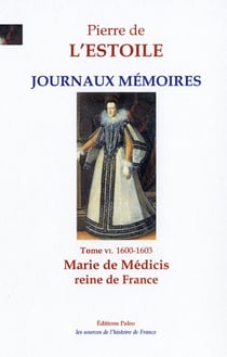 JOURNAUX-MEMOIRES, T.6 (1600-1603) : Marie de Médicis, reine de France.