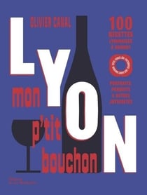 Lyon, mon p'tit bouchon : 100 recettes lyonnaises à souhait (portraits, produits & autres joyeusetés)