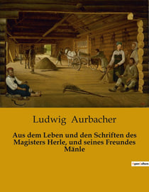 Aus dem Leben und den Schriften des Magisters Herle, und seines Freundes Mänle : Die Suche nach Wahrheit und Freundschaft im 19. Jahrhundert