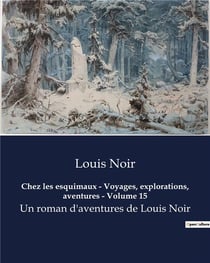 Chez les esquimaux - Voyages, explorations, aventures - Volume 15 : Un roman d'aventures de Louis Noir