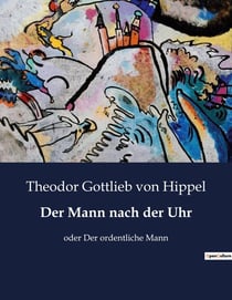 Der Mann nach der Uhr : Die Macht der Zeit: Ein Leben im Takt der Uhr
