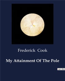 My Attainment Of The Pole : A Personal Account of the First Expedition to the North Pole