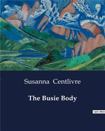 The Busie Body : A Comedy of Intrigue and Misunderstandings