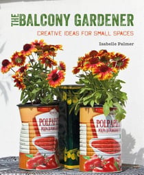 THE BALCONY GARDENER - CREATIVE IDEAS FOR SMALL SPACES