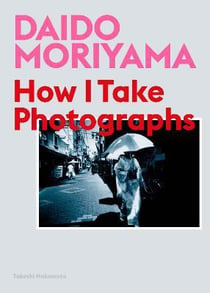 Daido Moriyama How I Take Photographs /anglais