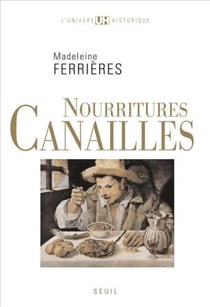 Nourritures canailles - une étude des nourritures ordinaires, simples et ignobles (XIIe-XXe siècle)