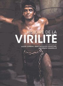 Histoire de la virilité : l'invention de la virilité - le triomphe de la virilité - la virilité en crise ?
