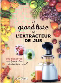 Le grand livre de l'extracteur de jus - 300 recettes pour faire le plein de vitamines