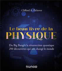 Le beau livre de la physique : du Big Bang à la résurrection quantique, 250 découvertes qui ont changé le monde (2e édition)