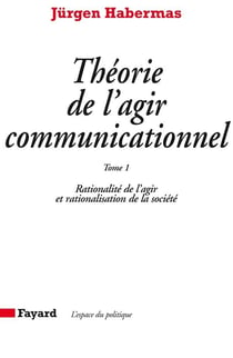 Théorie de l'agir communicationnel Tome 1 : Rationalité de l'agir et rationalisation de la société