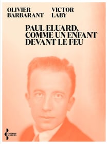 Paul Eluard, comme un enfant devant le feu - Itinéraire d'un poète du XXe siècle
