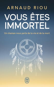 Vous êtes immortel : Un chaman nous parle de la vie et de la mort