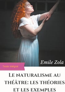 Le naturalisme au théâtre : les théries et les exemples - edition integrale augmentée