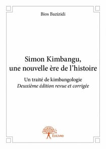 Simon kimbangu, une nouvelle ère de l'histoire - un traité de kimbangologie