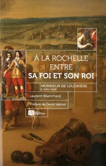 À la rochelle entre sa foi et son roi - monsieur de loudrière (c. 1580- 1628)