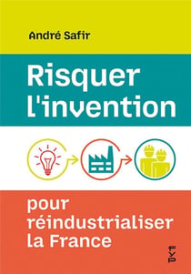 Risquer l'invention pour réindustrialiser la France