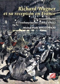 Richard Wagner et sa réception en France : du ressentiment à l'enthousiasme, 1883-1893 t.1