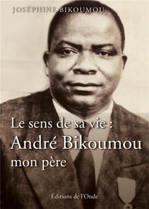 Le sens de sa vie : André Bikoumou, mon père
