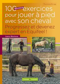 100 nouveaux exercices pour jouer à pieds avec son cheval : Progressez et devenez expert en Equifeel !