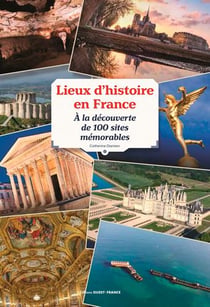 Lieux d'histoire en France - à la découverte de 100 sites mémorables