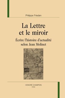 La lettre et le miroir - écrire l'histoire d'actualité selon Jean Molinet
