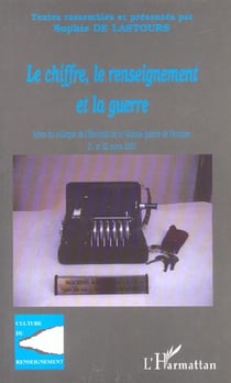 LE CHIFFRE, LE RENSEIGNEMENT ET LA GUERRE : Actes du colloque de l'Historial de la Grande Guerre de Péronne, 21 et 22 mars 2001
