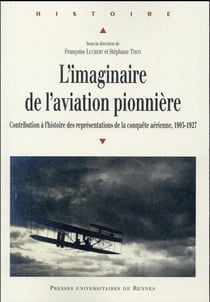 L'imaginaire de l'aviation pionnière - contribution à l'histoire des représentations de la conquête aérienne, 1903-1927
