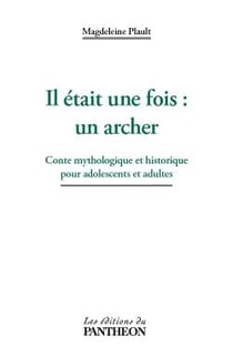 Il était une fois : un archer - conte mythologique et historique pour adolescent et adultes
