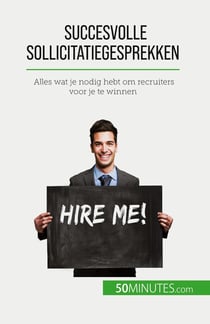 Succesvolle sollicitatiegesprekken : Alles wat je nodig hebt om recruiters voor je te winnen