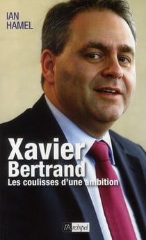 Xavier bertrand - les coulisses d'une ambition