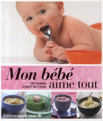 Mon bébé aime tout - 120 recettes à partir de 5 mois