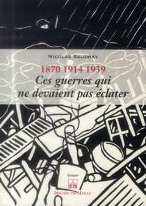 Ces guerres qui ne devaient pas éclater : 1870, 1914, 1939