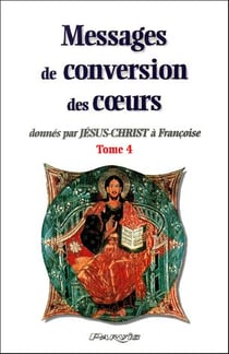 Messages de conversion des coeurs donnés par Jésus-Christ à Françoise t.4