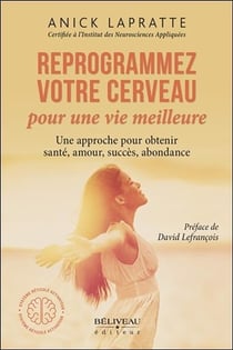 Reprogrammez votre cerveau pour une vie meilleure - une approche pour obtenir santé, amour, succès, abondance